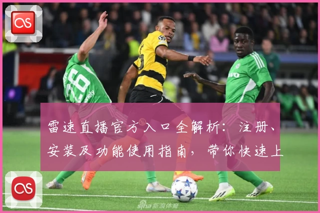 雷速直播官方入口全解析：注册、安装及功能使用指南，带你快速上手新体验