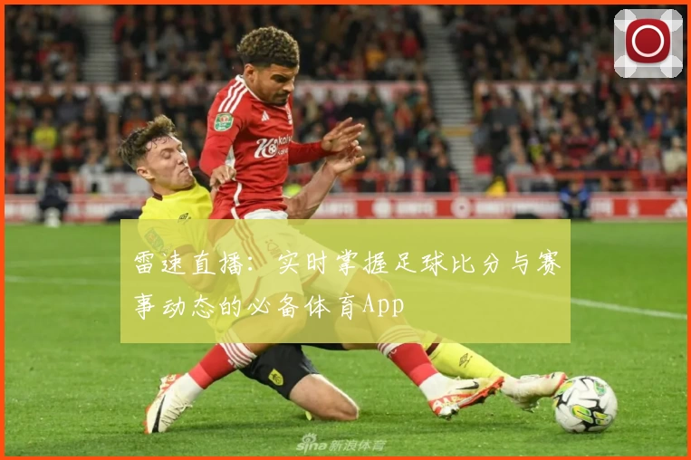 雷速直播：实时掌握足球比分与赛事动态的必备体育App
