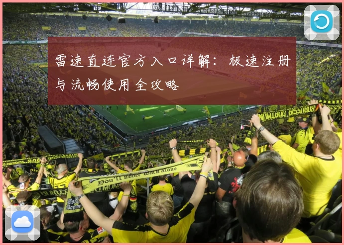 雷速直连官方入口详解：极速注册与流畅使用全攻略