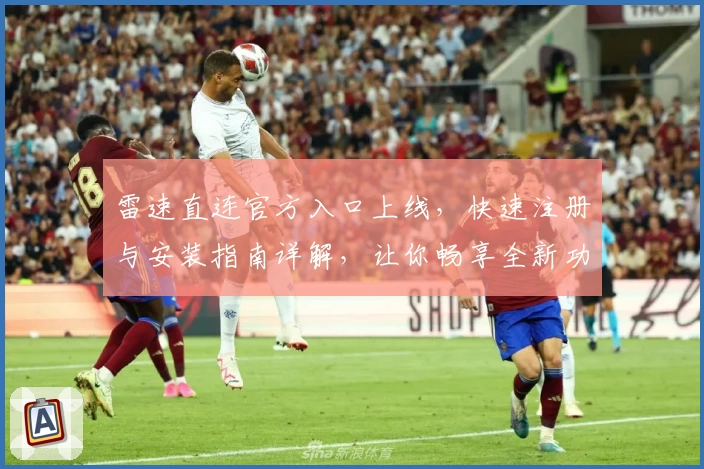 雷速直连官方入口上线，快速注册与安装指南详解，让你畅享全新功能体验