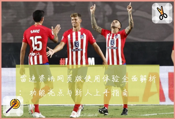 雷速资讯网页版使用体验全面解析：功能亮点与新人上手指南