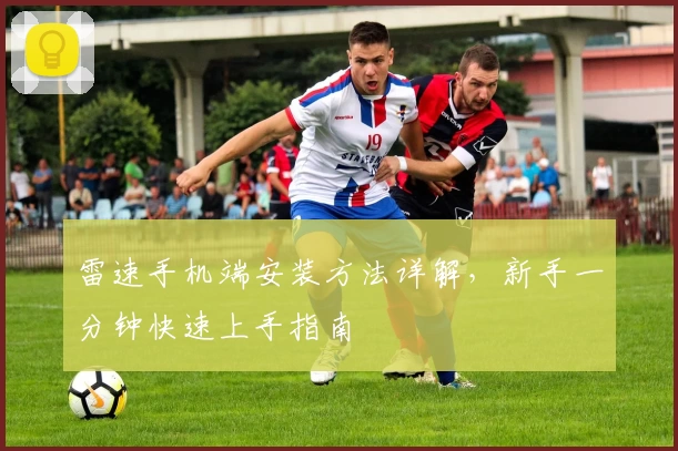 雷速手机端安装方法详解，新手一分钟快速上手指南