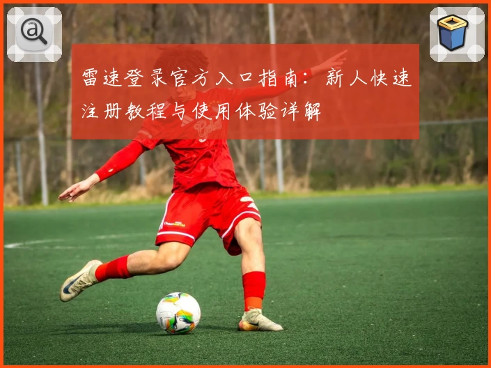 雷速登录官方入口指南:新人快速注册教程与使用体验详解