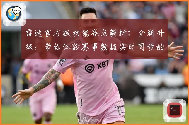 雷速官方版功能亮点解析：全新升级，带你体验赛事数据实时同步的便捷魅力