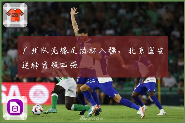 广州队无缘足协杯八强，北京国安逆转晋级四强