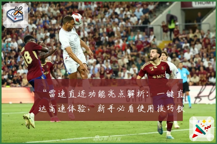 “雷速直连功能亮点解析：一键直达高速体验，新手必看使用技巧教程”