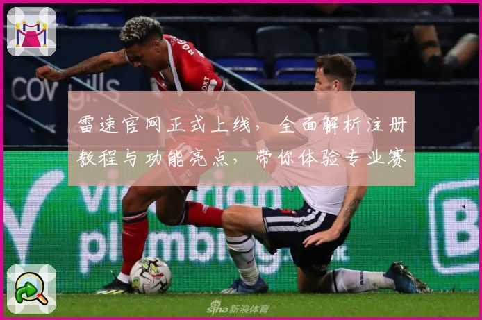 雷速官网正式上线，全面解析注册教程与功能亮点，带你体验专业赛事数据分析技巧