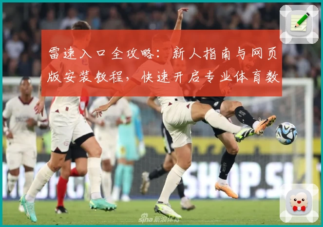 雷速入口全攻略：新人指南与网页版安装教程，快速开启专业体育数据体验