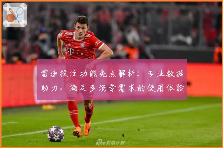 雷速投注功能亮点解析：专业数据助力，满足多场景需求的使用体验