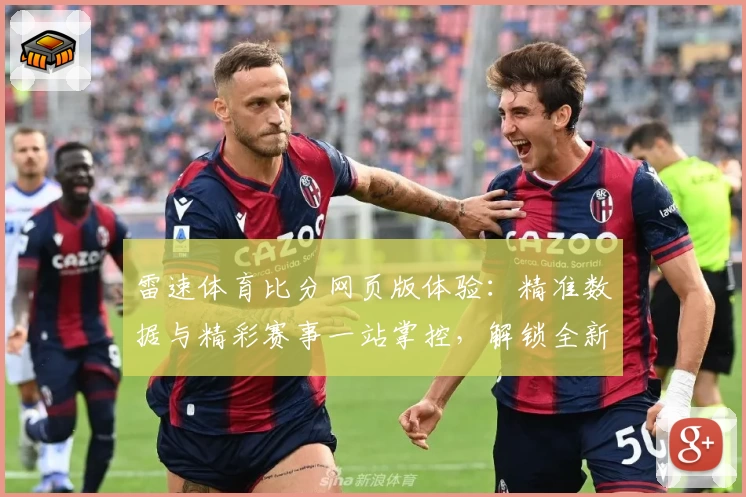 雷速体育比分网页版体验：精准数据与精彩赛事一站掌控，解锁全新观赛乐趣