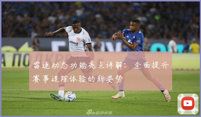 雷速动态功能亮点详解:全面提升赛事追踪体验的新姿势