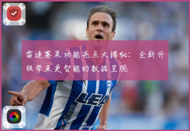 雷速赛果功能亮点大揭秘：全新升级带来更智能的数据呈现