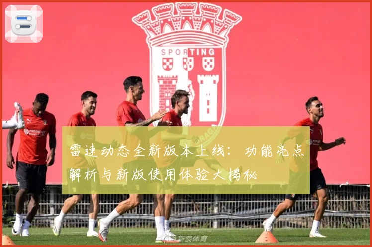 雷速动态全新版本上线：功能亮点解析与新版使用体验大揭秘