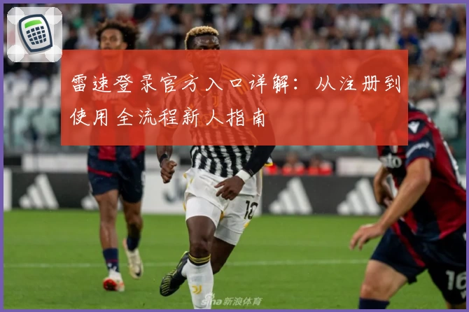 雷速登录官方入口详解:从注册到使用全流程新人指南